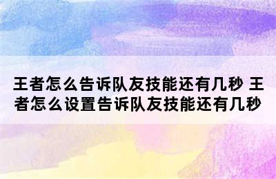 王者怎么告诉队友技能还有几秒 王者怎么设置告诉队友技能还有几秒